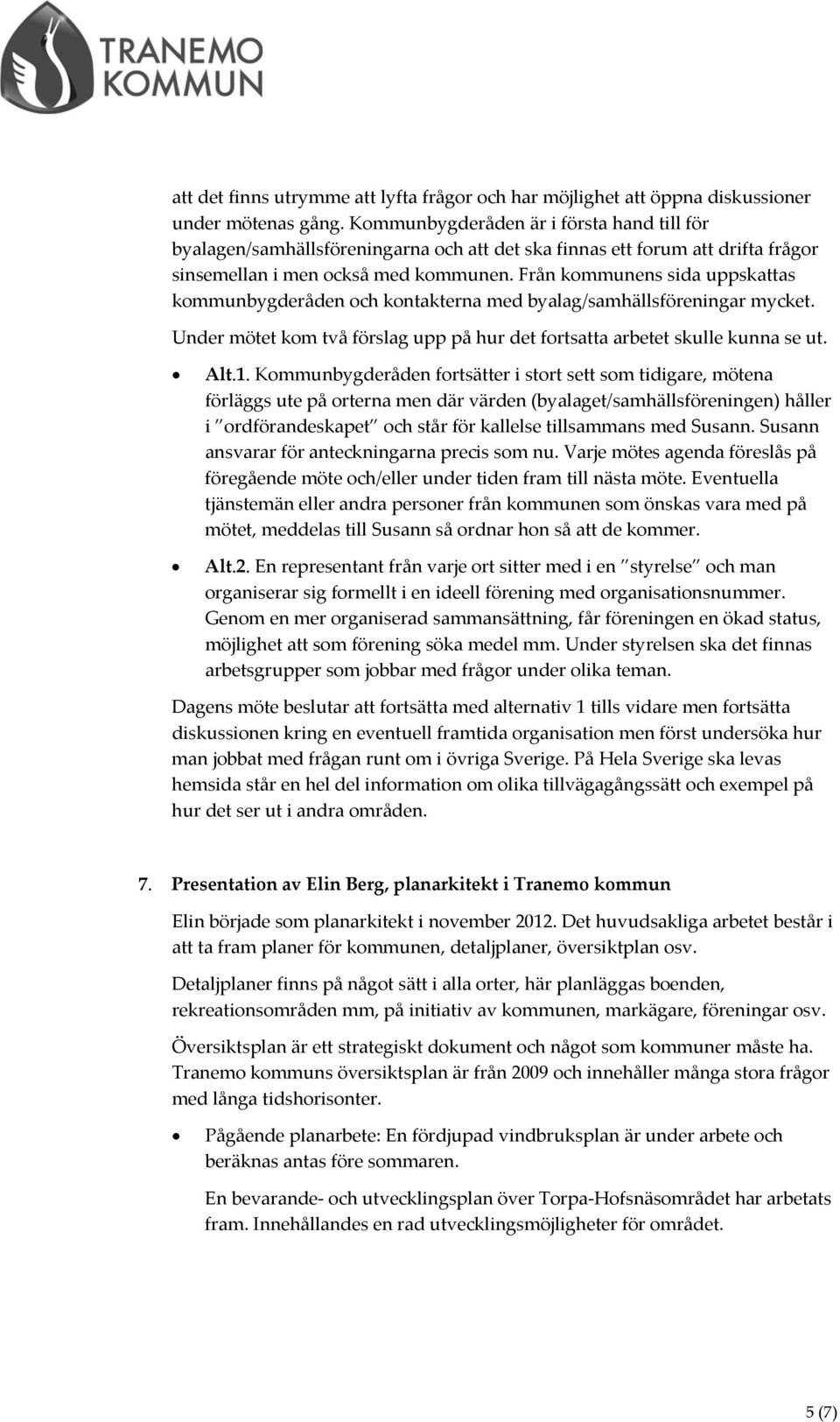 Från kommunens sida uppskattas kommunbygderåden och kontakterna med byalag/samhällsföreningar mycket. Under mötet kom två förslag upp på hur det fortsatta arbetet skulle kunna se ut. Alt.1.