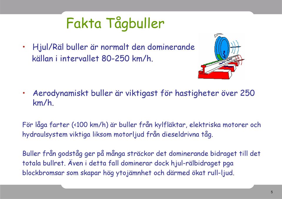 För låga farter (<100 km/h) är buller från kylfläktar, elektriska motorer och hydraulsystem viktiga liksom motorljud från