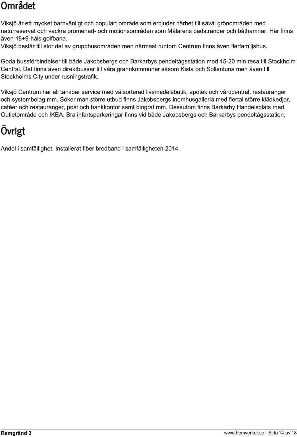 Goda bussförbindelser till både Jakobsbergs och Barkarbys pendeltågsstation med 15-20 min resa till Stockholm Central.