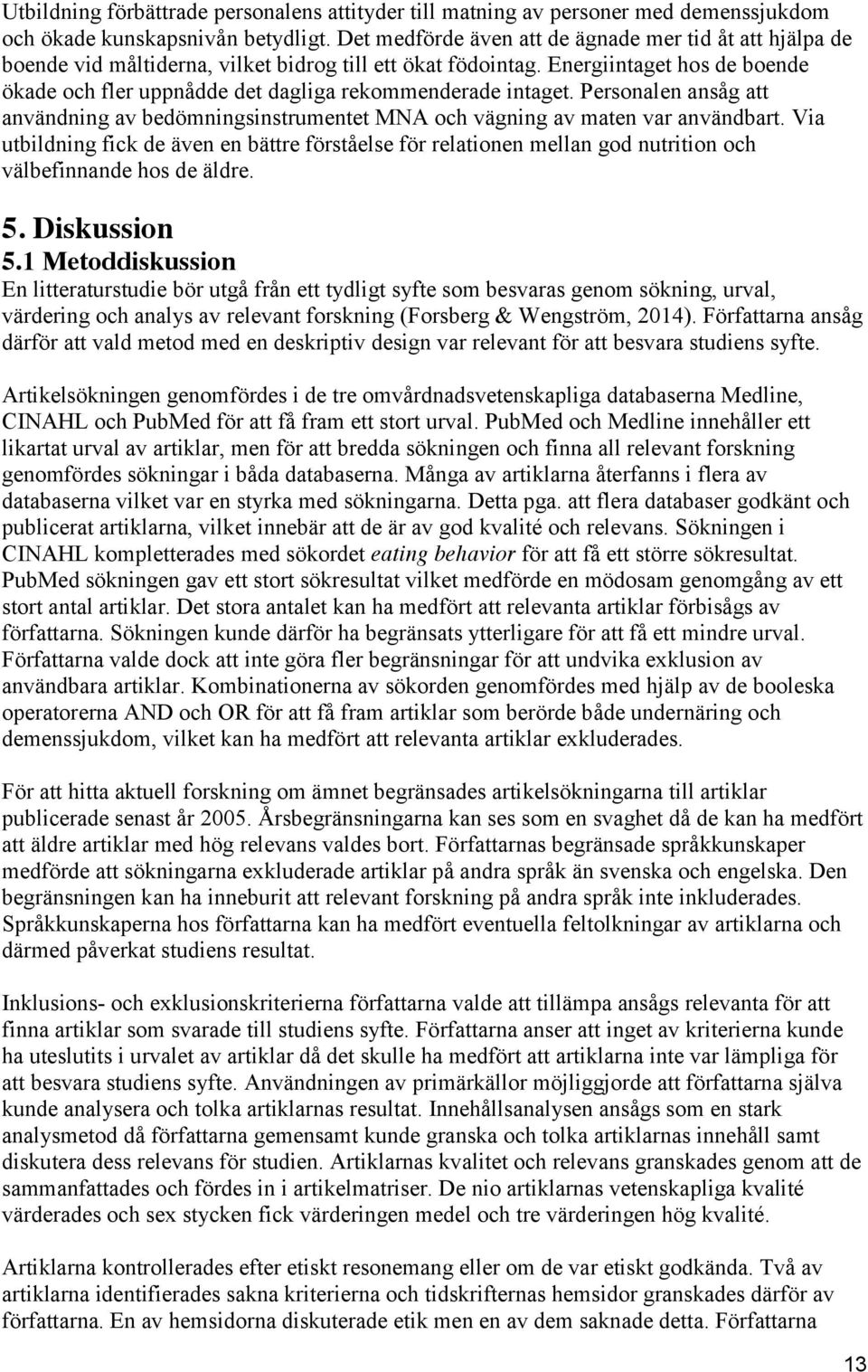 Energiintaget hos de boende ökade och fler uppnådde det dagliga rekommenderade intaget. Personalen ansåg att användning av bedömningsinstrumentet MNA och vägning av maten var användbart.