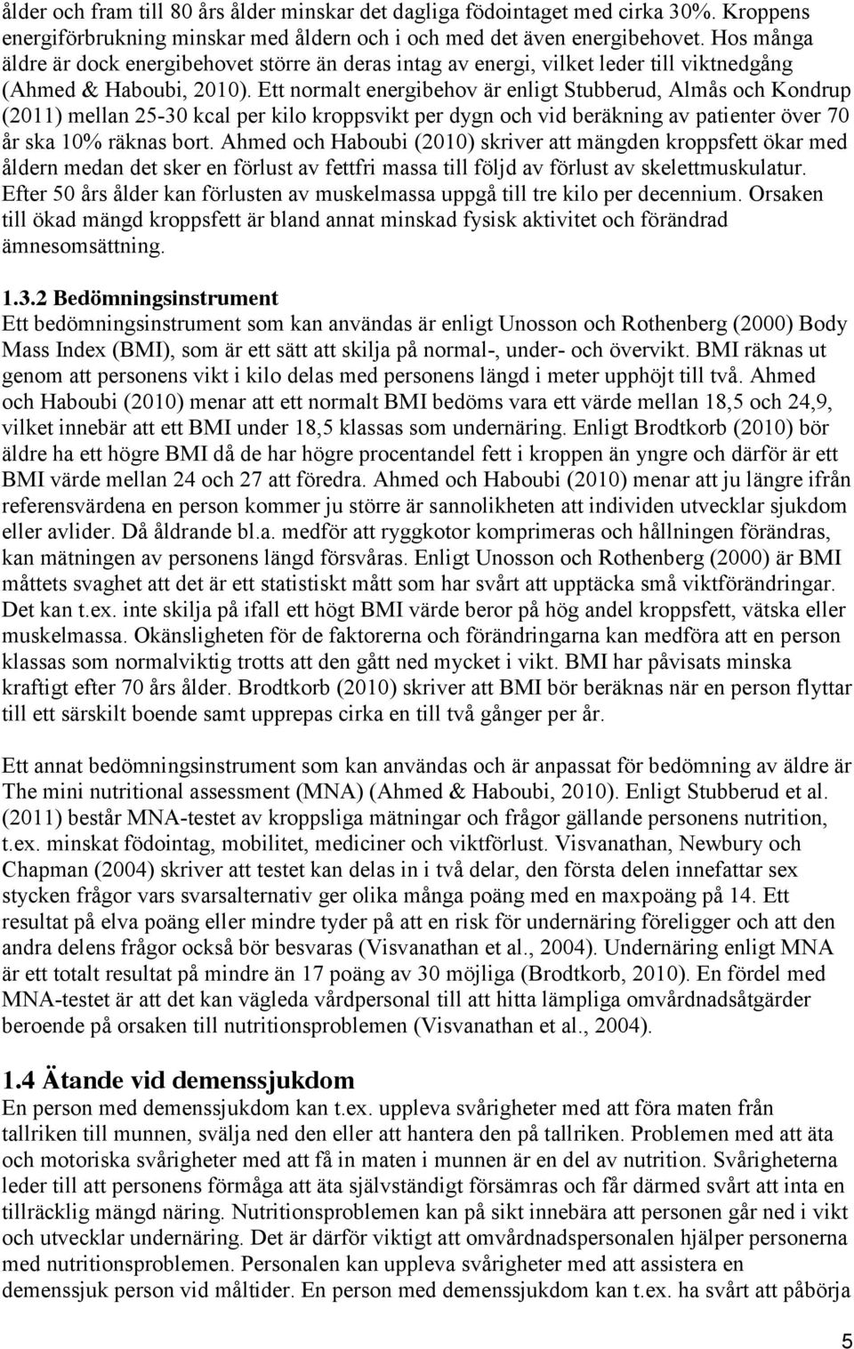 Ett normalt energibehov är enligt Stubberud, Almås och Kondrup (2011) mellan 25-30 kcal per kilo kroppsvikt per dygn och vid beräkning av patienter över 70 år ska 10% räknas bort.