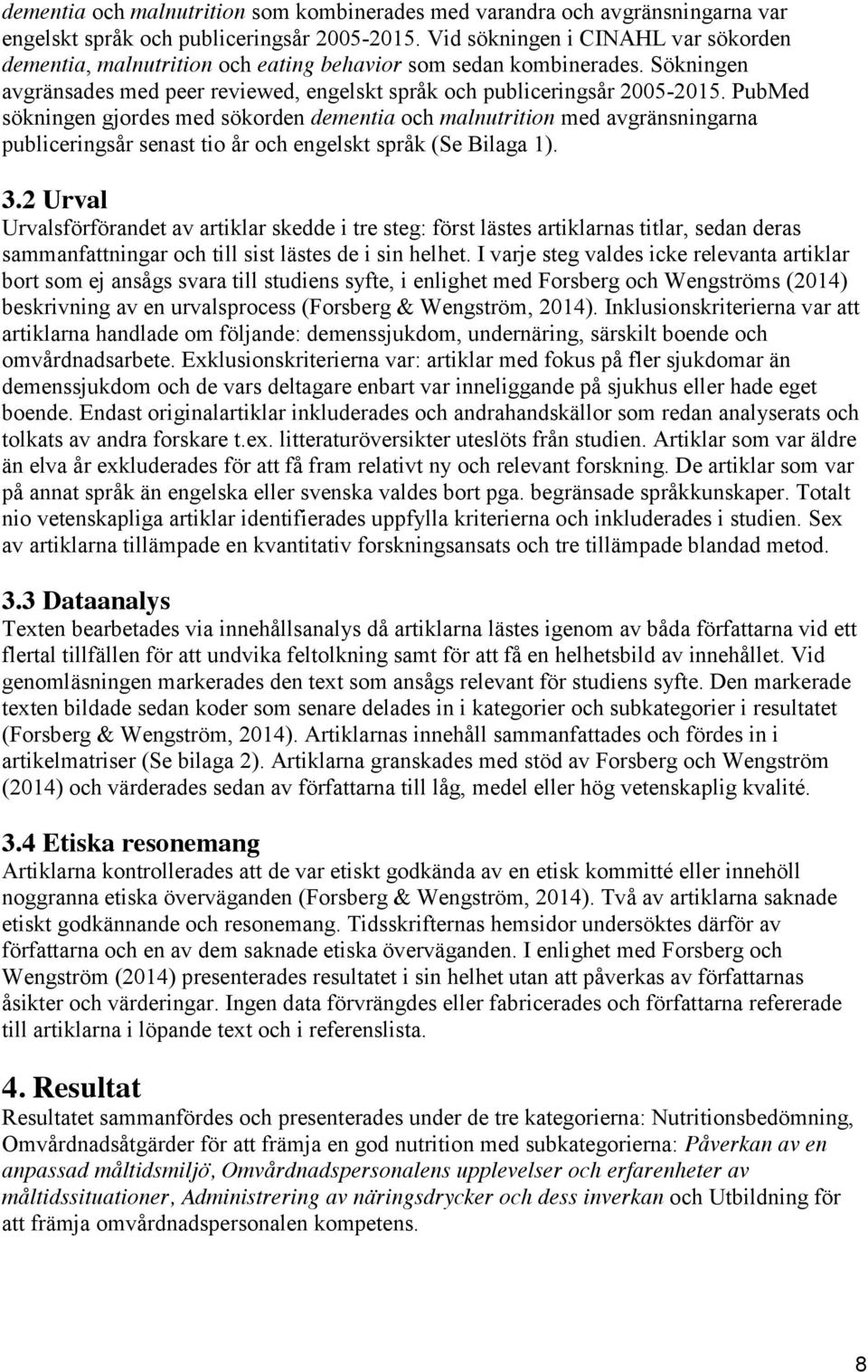 PubMed sökningen gjordes med sökorden dementia och malnutrition med avgränsningarna publiceringsår senast tio år och engelskt språk (Se Bilaga 1). 3.