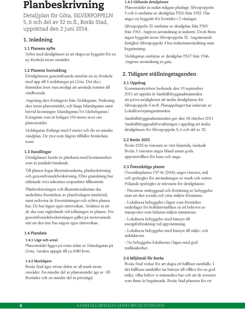 2 Planens huvuddrag Detaljplanens genomförande innebär en ny förskola med upp till 6 avdelningar på Göta. Det ska i framtiden även vara möjligt att använda tomten till vårdboende.