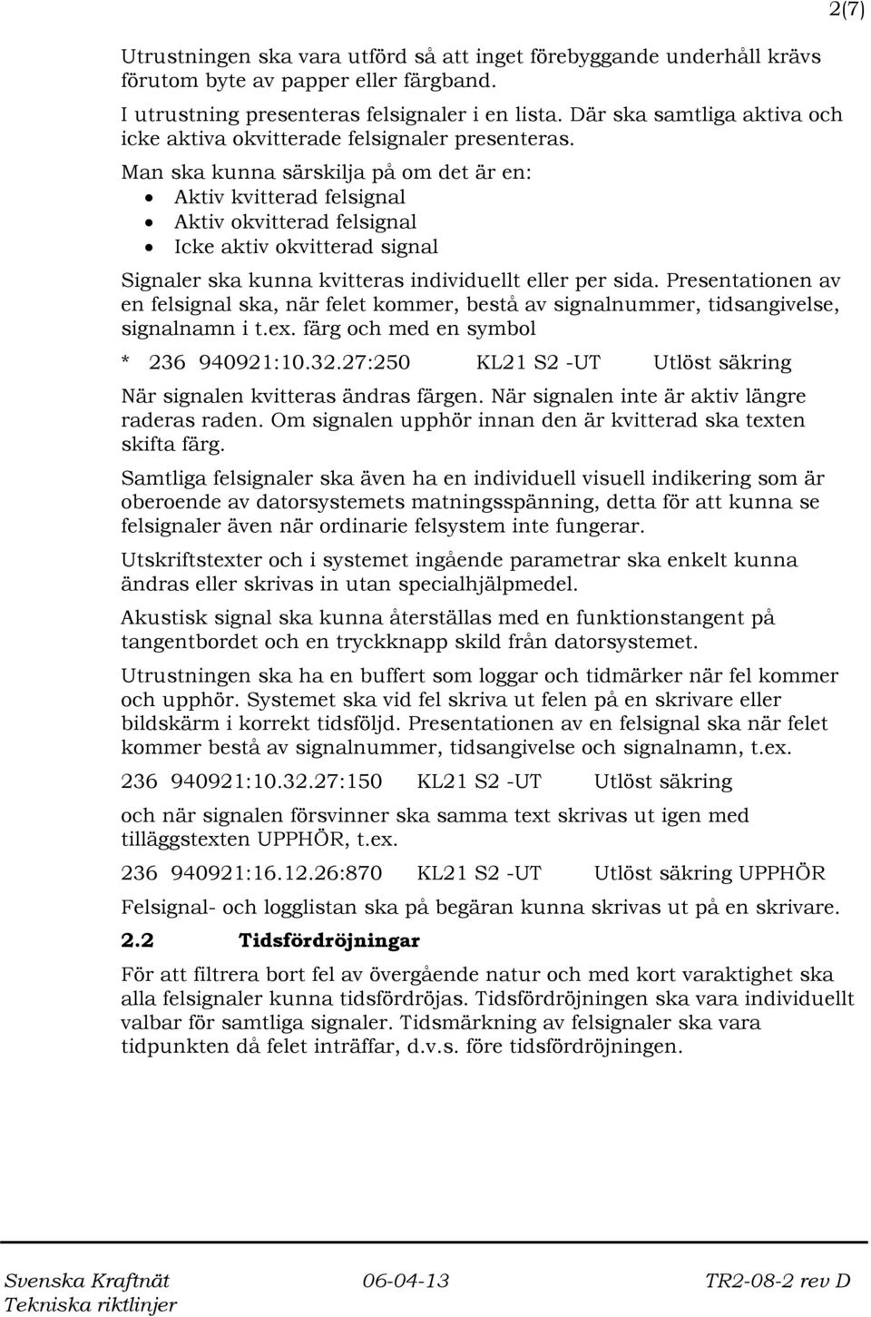 Man ska kunna särskilja på om det är en: Aktiv kvitterad felsignal Aktiv okvitterad felsignal Icke aktiv okvitterad signal Signaler ska kunna kvitteras individuellt eller per sida.