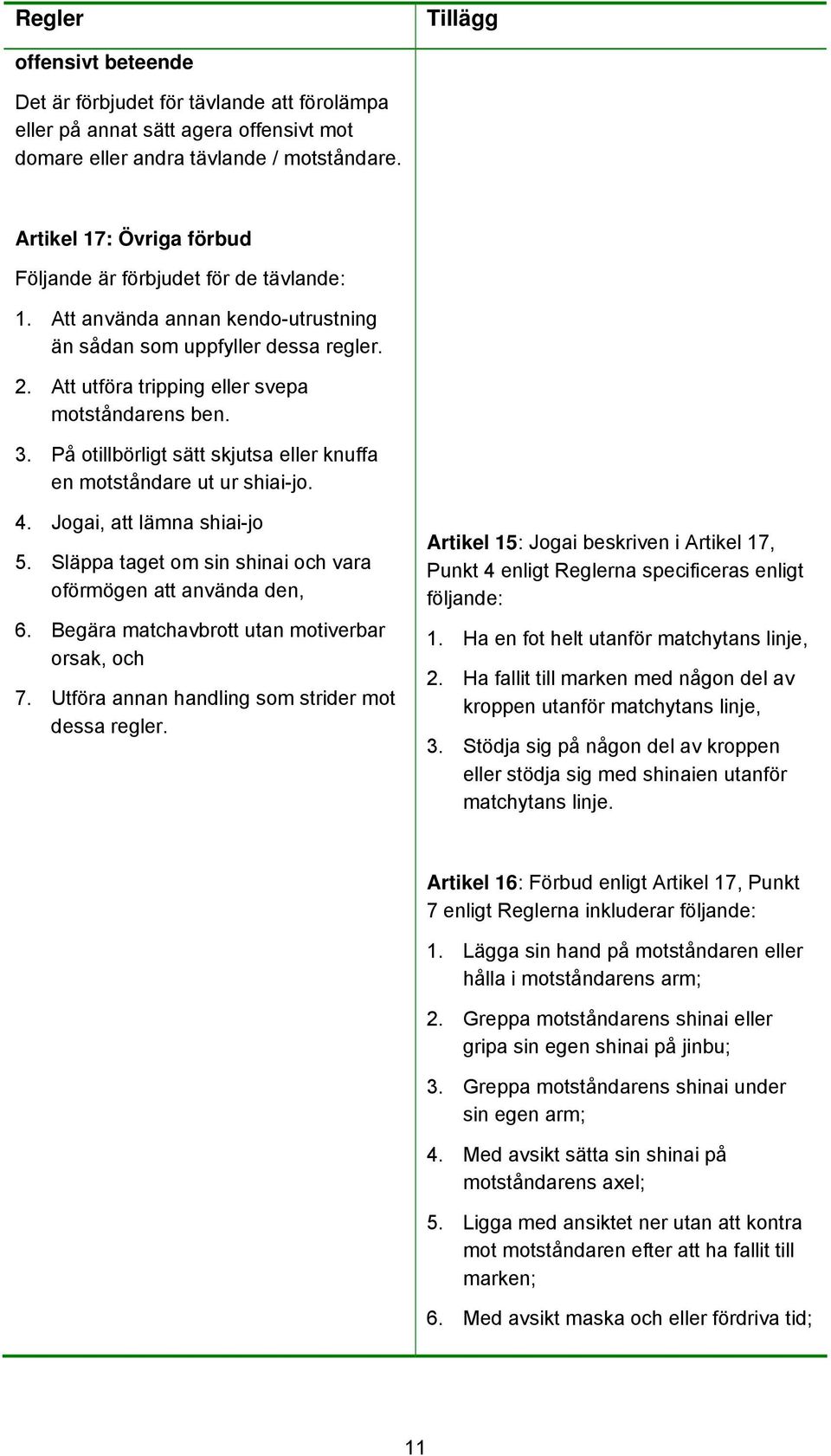 På otillbörligt sätt skjutsa eller knuffa en motståndare ut ur shiai-jo. 4. Jogai, att lämna shiai-jo 5. Släppa taget om sin shinai och vara oförmögen att använda den, 6.