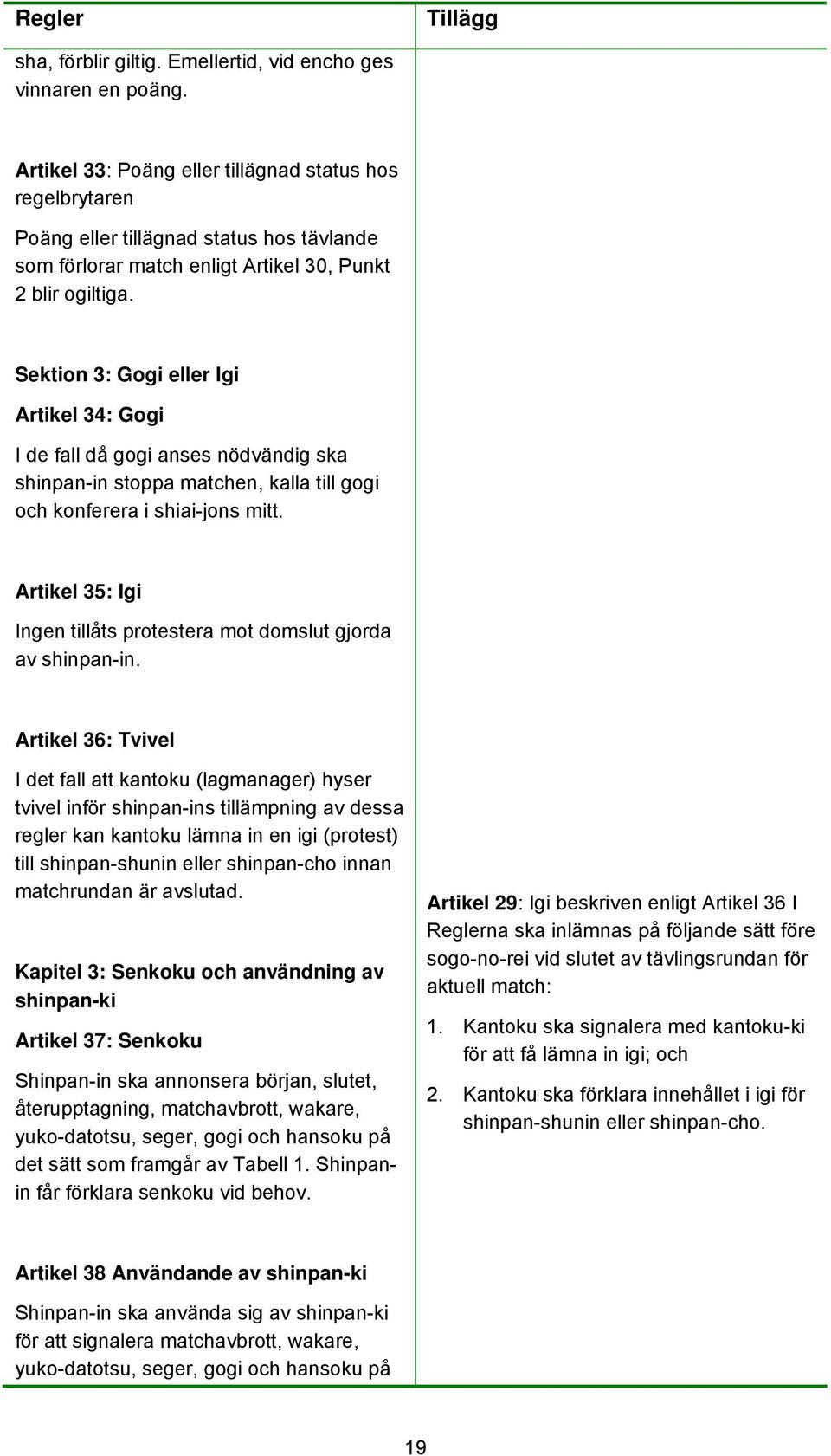 Sektion 3: Gogi eller Igi Artikel 34: Gogi I de fall då gogi anses nödvändig ska shinpan-in stoppa matchen, kalla till gogi och konferera i shiai-jons mitt.