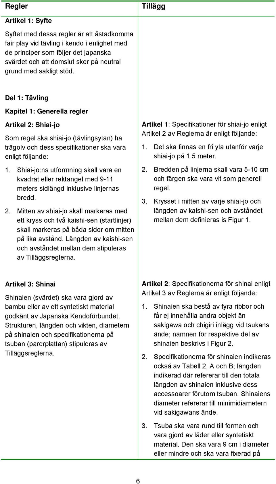 Shiai-jo:ns utformning skall vara en kvadrat eller rektangel med 9-11 meters sidlängd inklusive linjernas bredd. 2.