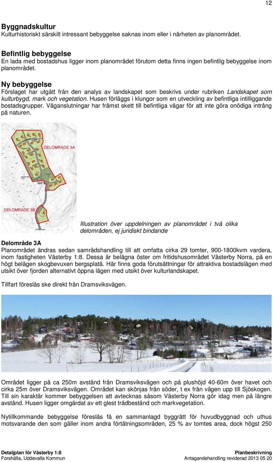 Ny bebyggelse Förslaget har utgått från den analys av landskapet som beskrivs under rubriken Landskapet som kulturbygd, mark och vegetation.