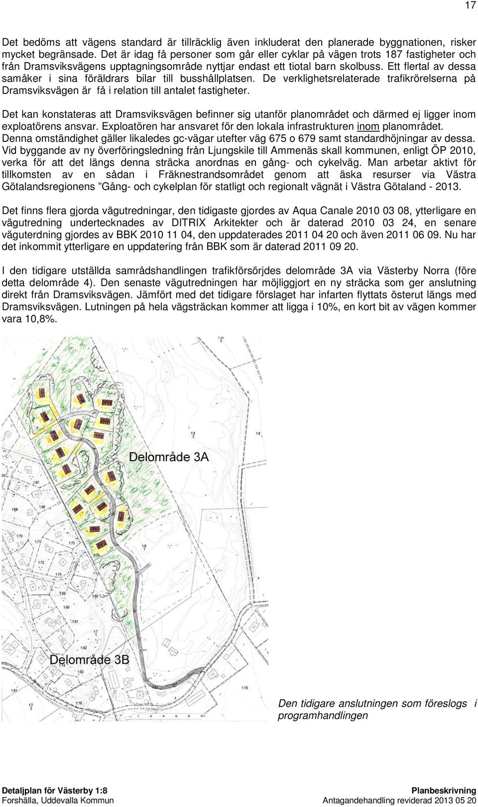 Ett flertal av dessa samåker i sina föräldrars bilar till busshållplatsen. De verklighetsrelaterade trafikrörelserna på Dramsviksvägen är få i relation till antalet fastigheter.