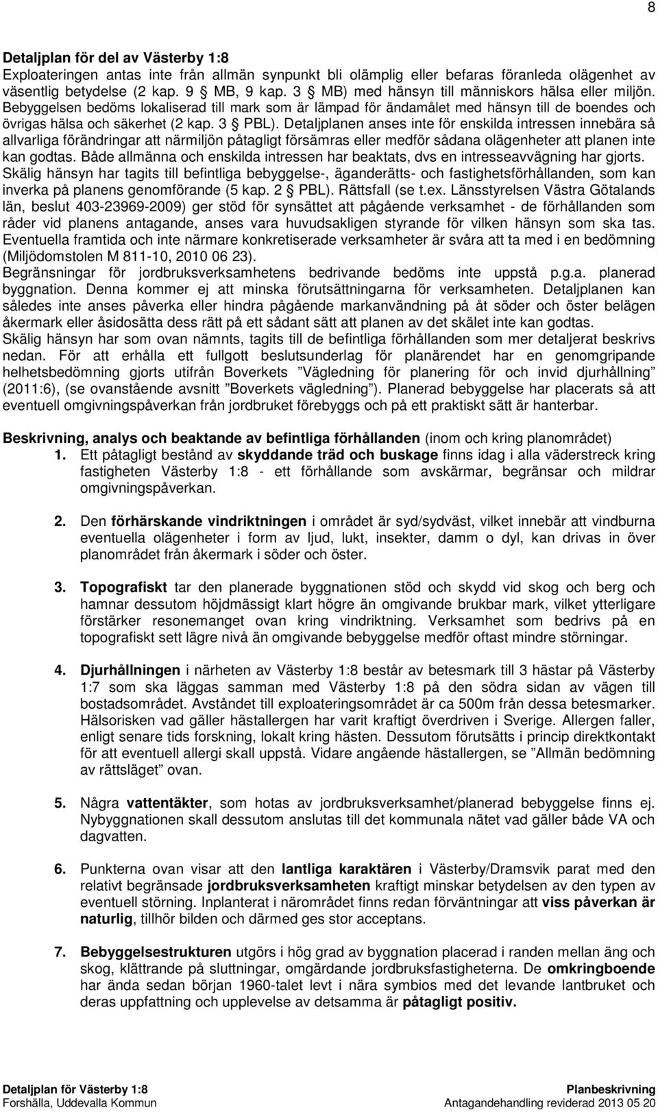 Detaljplanen anses inte för enskilda intressen innebära så allvarliga förändringar att närmiljön påtagligt försämras eller medför sådana olägenheter att planen inte kan godtas.