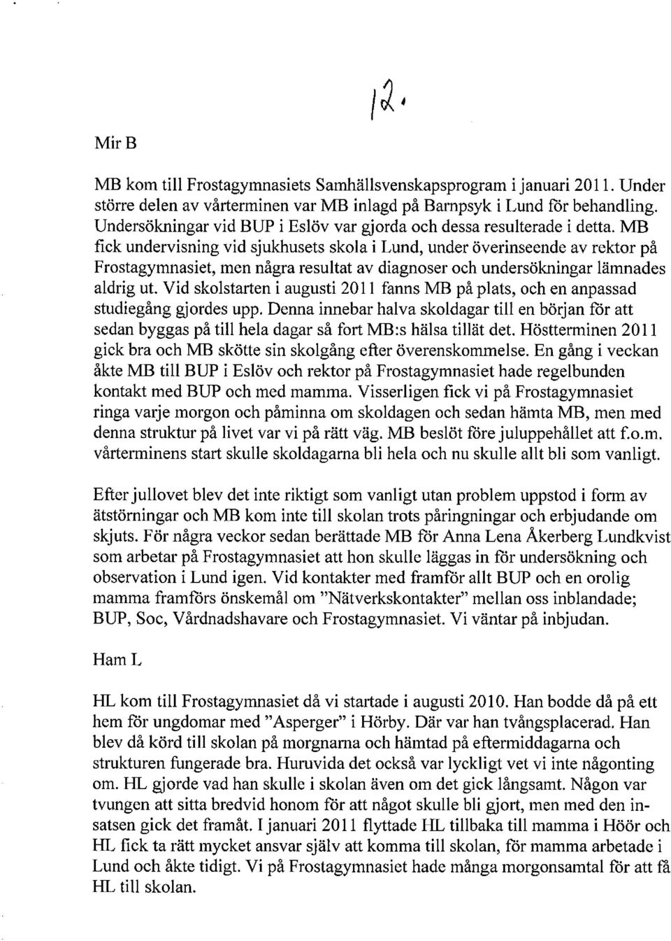 MB fick undervisning vid sjukhusets skola i Lund, under överinseende av rektor på Frostagymnasiet, men några resultat av diagnoser och undersökningar lämnades aldrig ut.