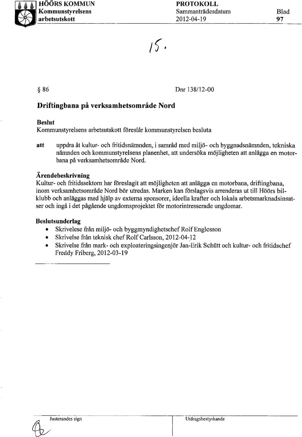 motorbana på verksamhetsområde Nord. Ärendebeskrivning Kultur- och fritidssektorn har föreslagit att möjligheten att anlägga en motorbana, driftingbana, inom verksamhetsområde Nord bör utredas.