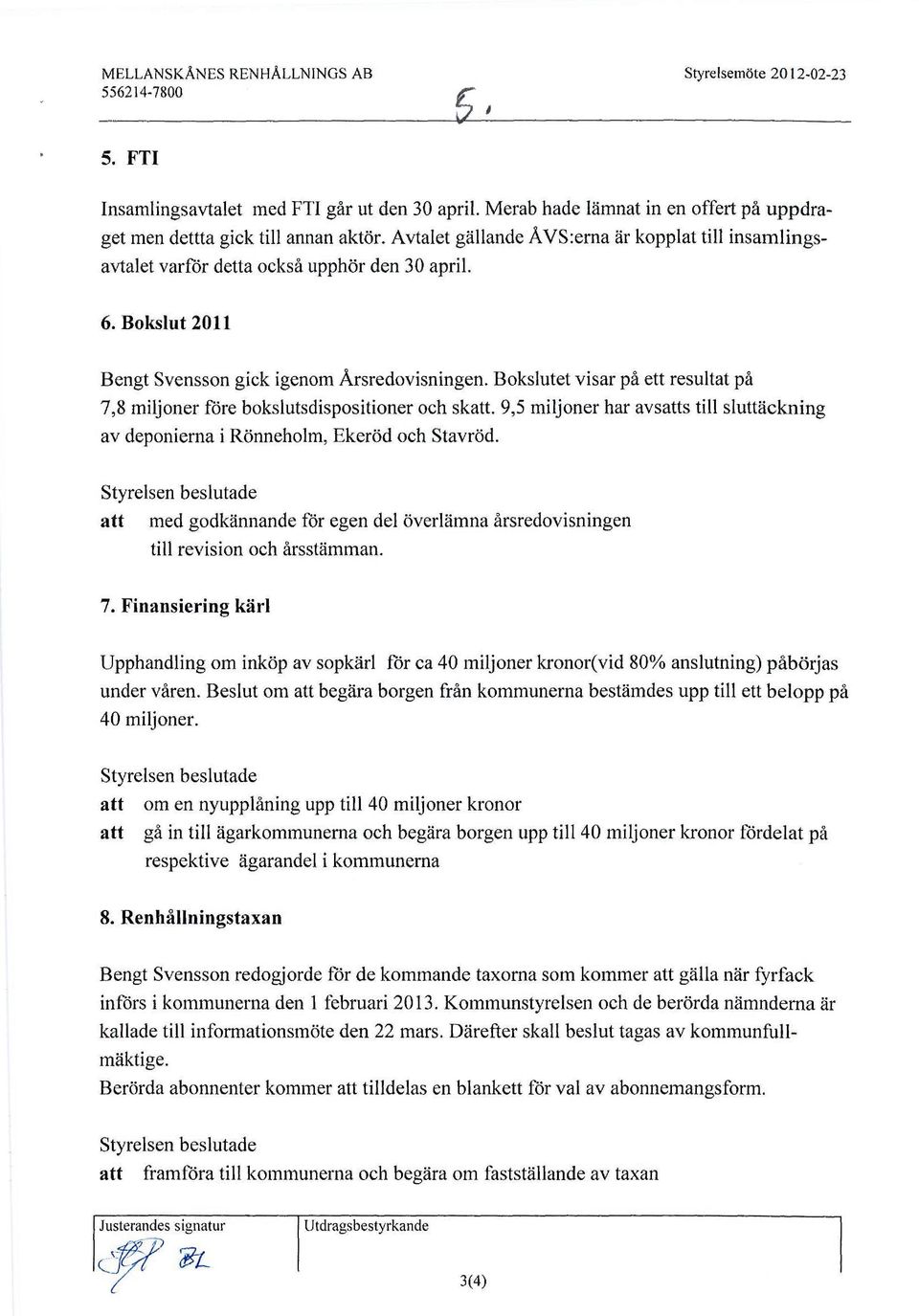 Bokslutet visar på ett resultat på 7,8 miljoner före bokslutsdispositioner och skatt. 9,5 miljoner har avsatts till sluttäckning av deponierna i Rönneholm, Ekeröd och Stavröd.