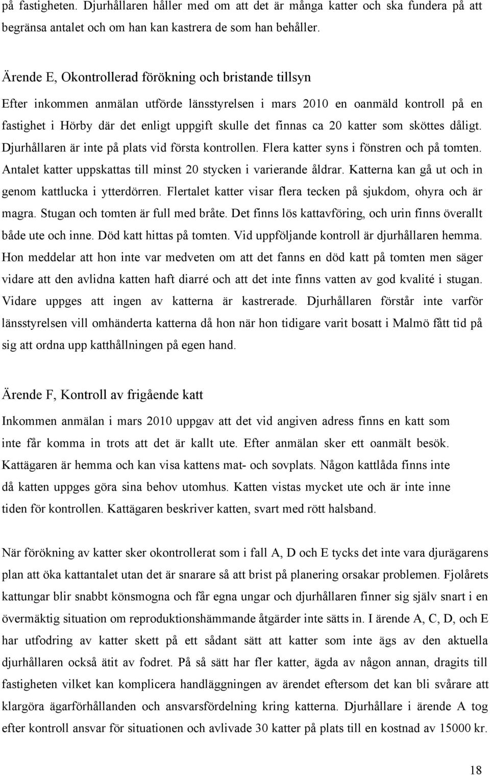 ca 20 katter som sköttes dåligt. Djurhållaren är inte på plats vid första kontrollen. Flera katter syns i fönstren och på tomten. Antalet katter uppskattas till minst 20 stycken i varierande åldrar.