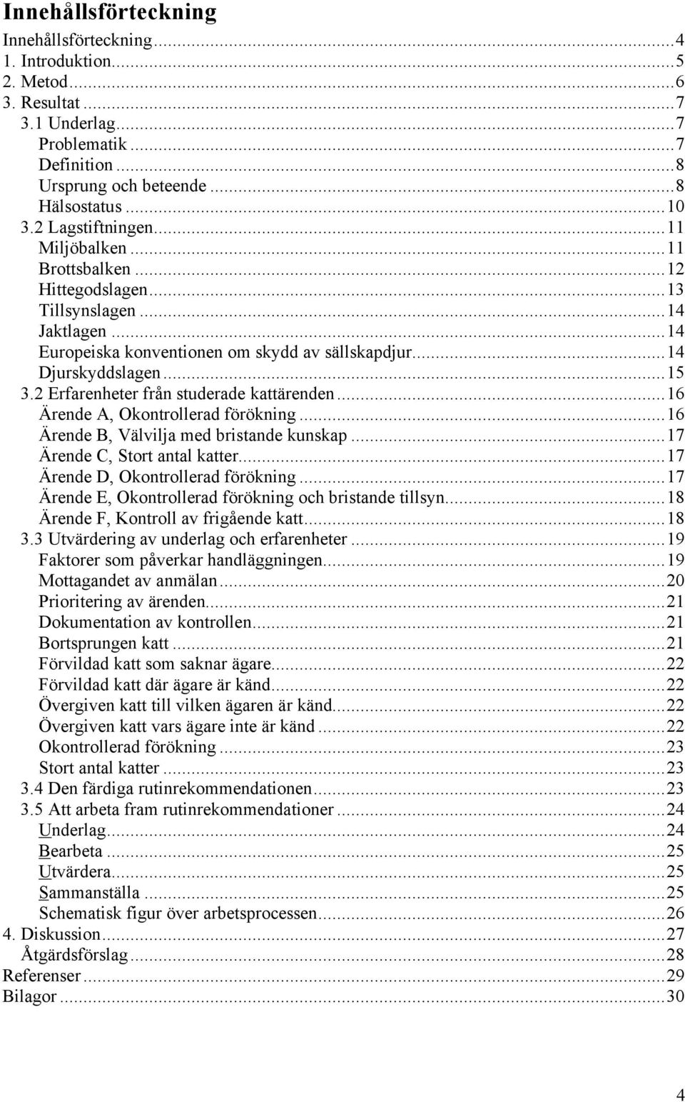 2 Erfarenheter från studerade kattärenden...16 Ärende A, Okontrollerad förökning...16 Ärende B, Välvilja med bristande kunskap...17 Ärende C, Stort antal katter...17 Ärende D, Okontrollerad förökning.