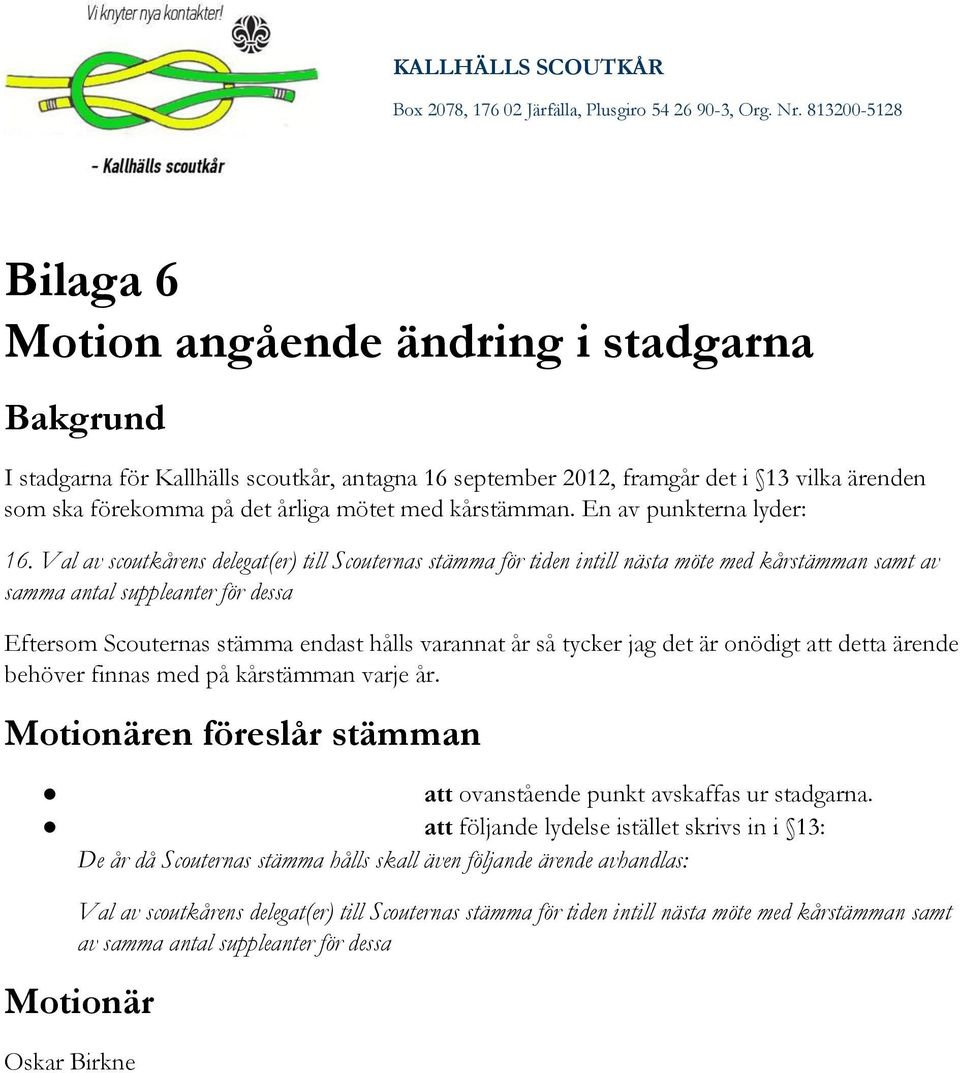 Val av scoutkårens delegat(er) till Scouternas stämma för tiden intill nästa möte med kårstämman samt av samma antal suppleanter för dessa Eftersom Scouternas stämma endast hålls varannat år så