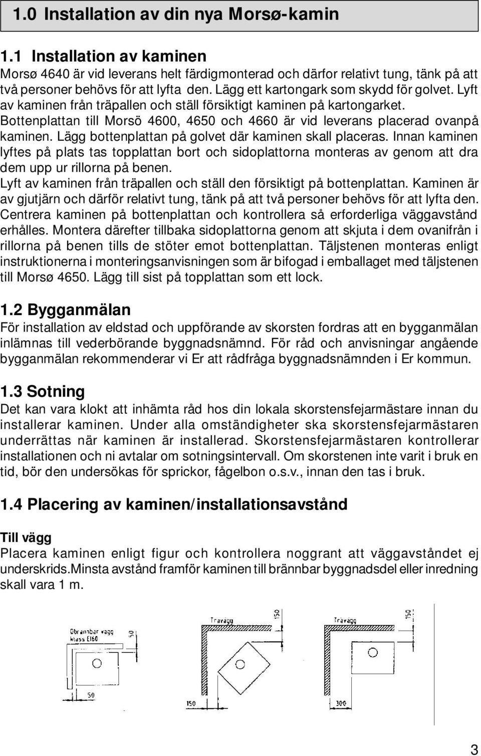 Bottenplattan till Morsö 4600, 4650 och 4660 är vid leverans placerad ovanpå kaminen. Lägg bottenplattan på golvet där kaminen skall placeras.