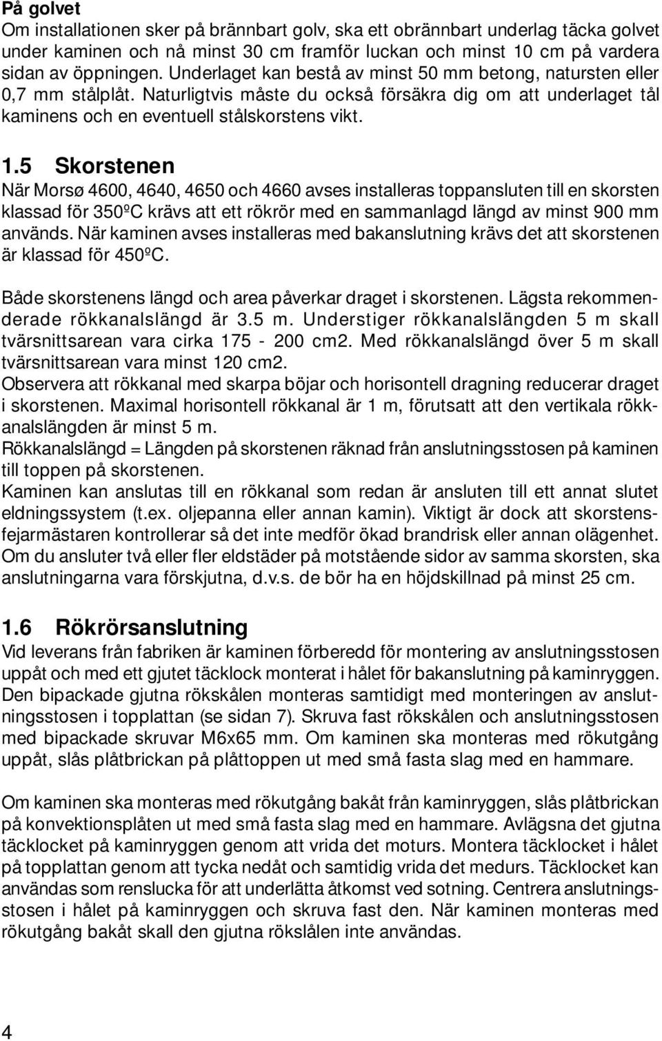 5 Skorstenen När Morsø 4600, 4640, 4650 och 4660 avses installeras toppansluten till en skorsten klassad för 350ºC krävs att ett rökrör med en sammanlagd längd av minst 900 mm används.