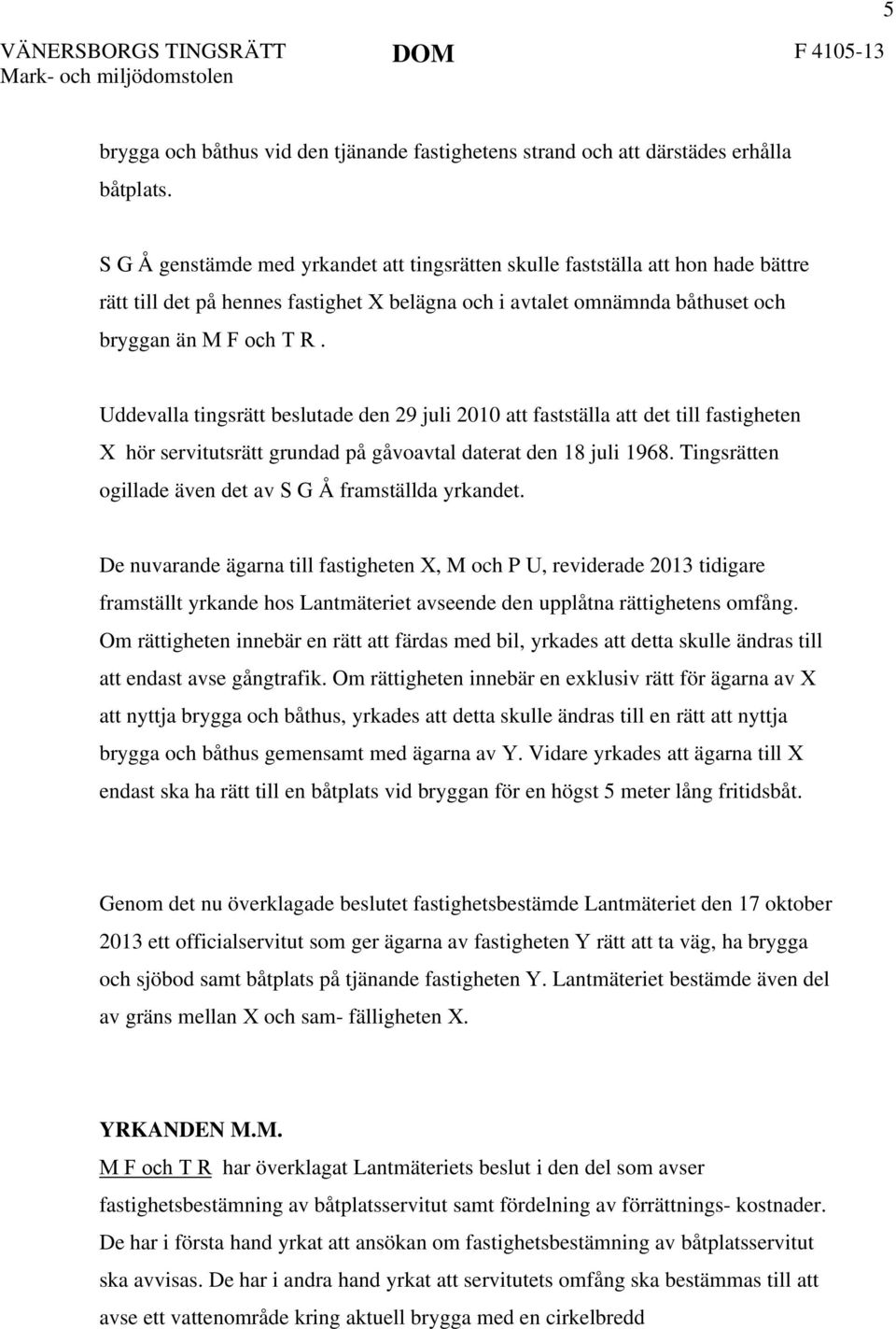 Uddevalla tingsrätt beslutade den 29 juli 2010 att fastställa att det till fastigheten X hör servitutsrätt grundad på gåvoavtal daterat den 18 juli 1968.