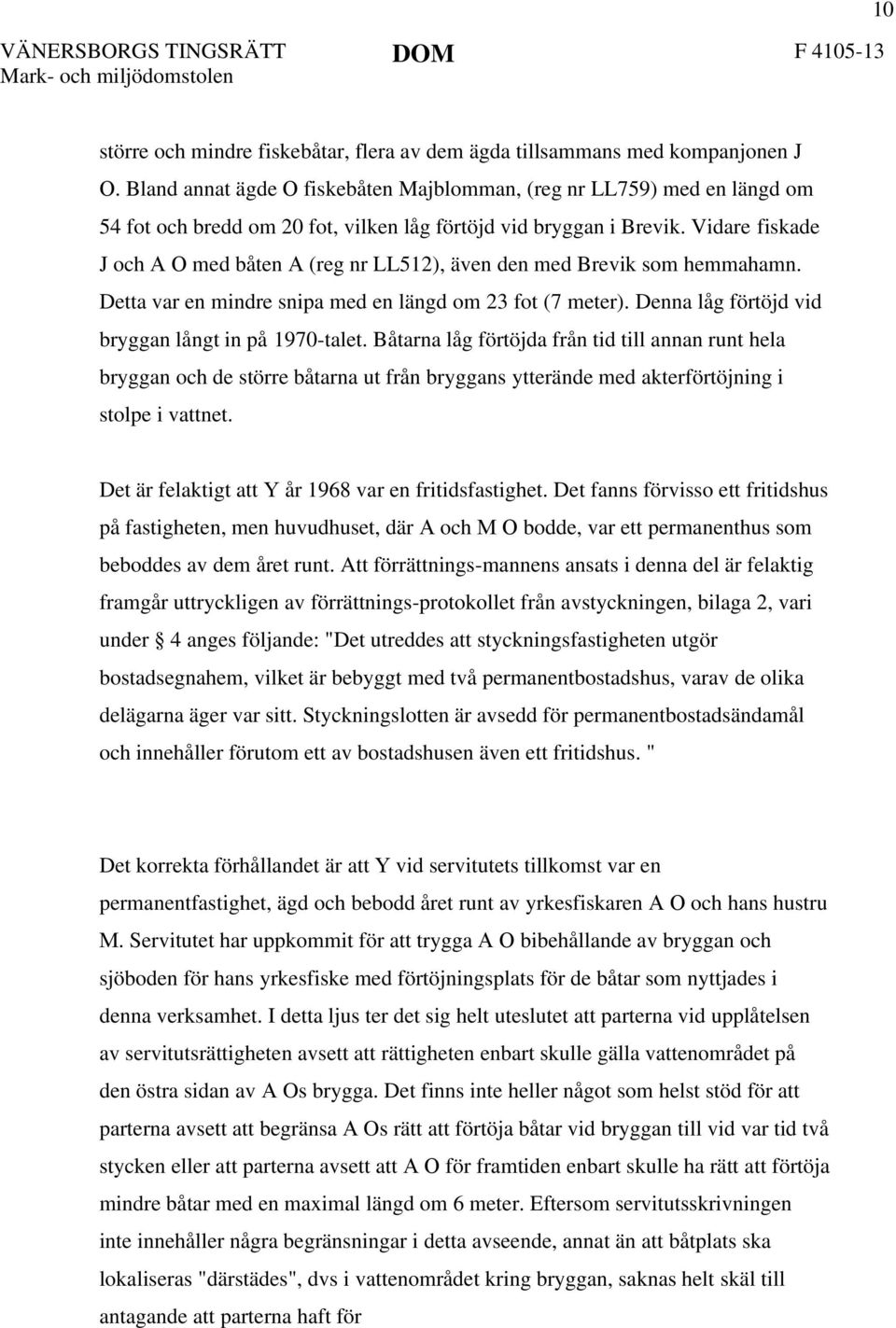 Vidare fiskade J och A O med båten A (reg nr LL512), även den med Brevik som hemmahamn. Detta var en mindre snipa med en längd om 23 fot (7 meter).