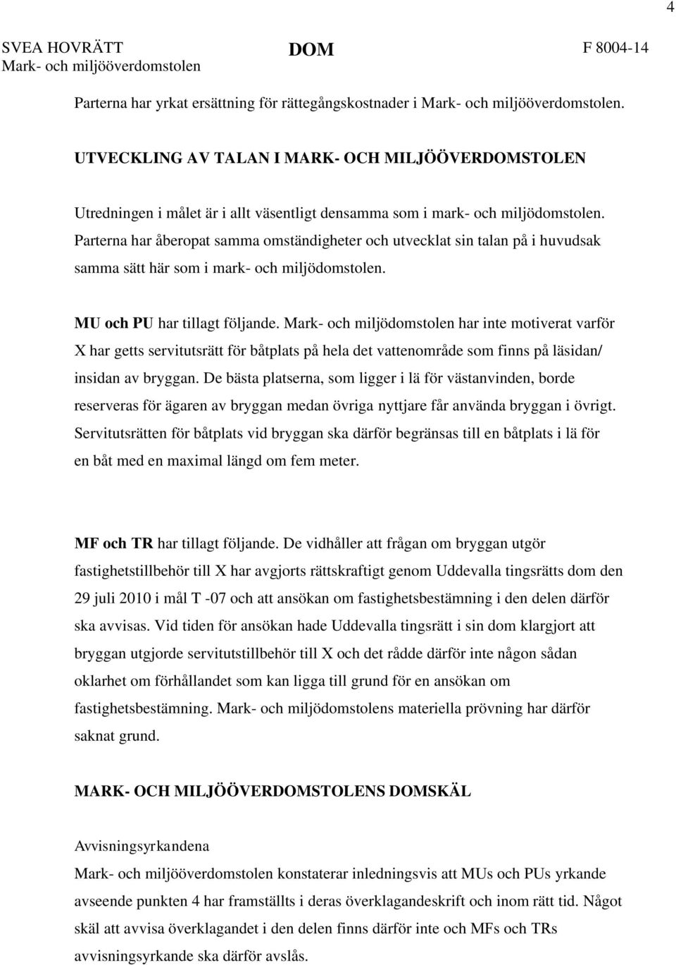 Parterna har åberopat samma omständigheter och utvecklat sin talan på i huvudsak samma sätt här som i mark- och miljödomstolen. MU och PU har tillagt följande.