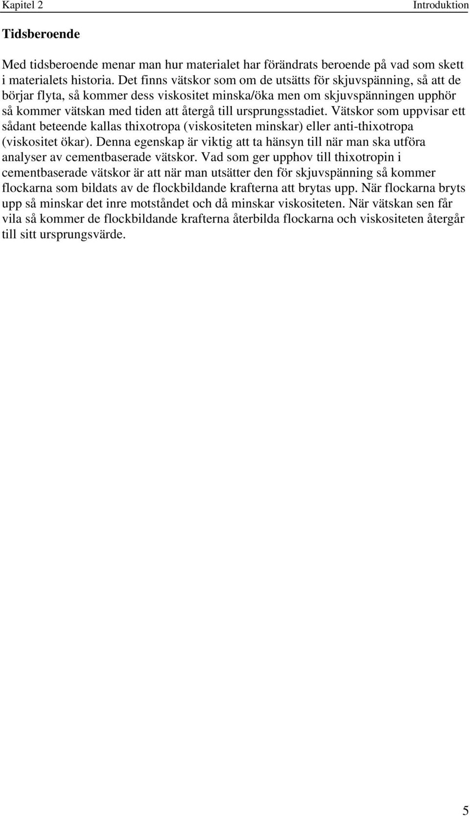 ursprungsstadiet. Vätskor som uppvisar ett sådant beteende kallas thixotropa (viskositeten minskar) eller anti-thixotropa (viskositet ökar).