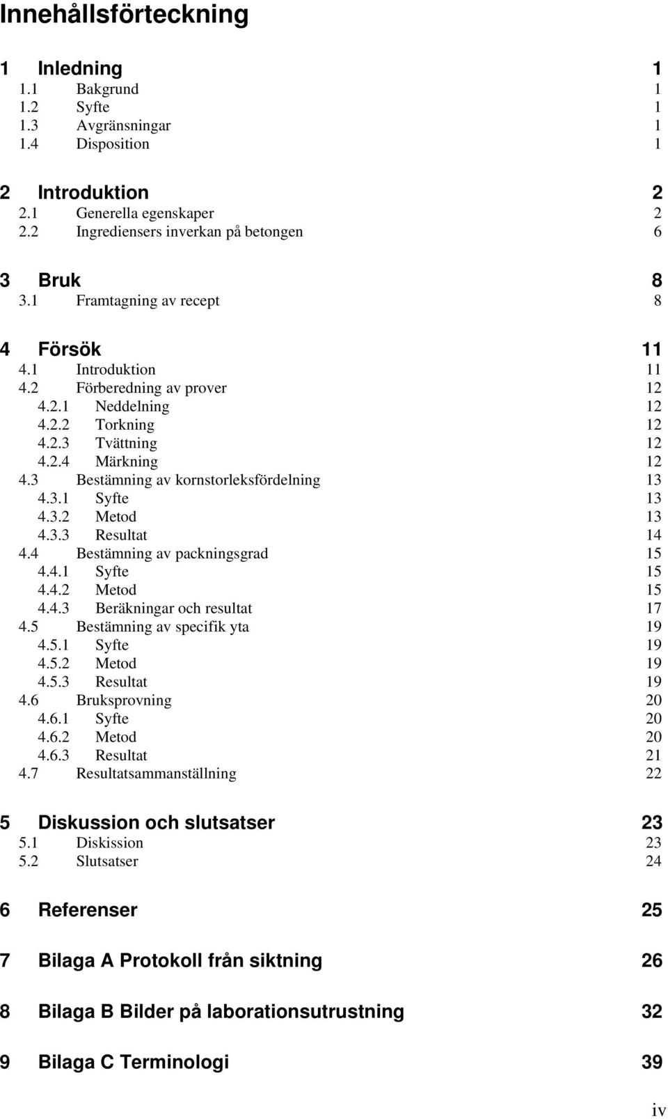 3 Bestämning av kornstorleksfördelning 13 4.3.1 Syfte 13 4.3.2 Metod 13 4.3.3 Resultat 14 4.4 Bestämning av packningsgrad 15 4.4.1 Syfte 15 4.4.2 Metod 15 4.4.3 Beräkningar och resultat 17 4.