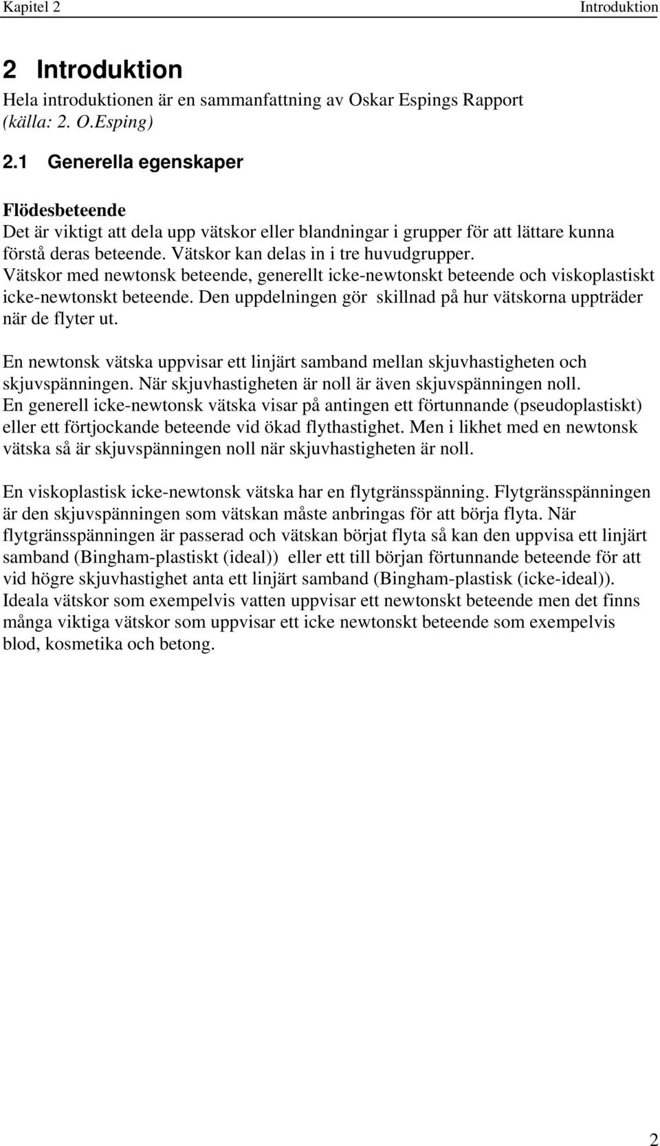 Vätskor med newtonsk beteende, generellt icke-newtonskt beteende och viskoplastiskt icke-newtonskt beteende. Den uppdelningen gör skillnad på hur vätskorna uppträder när de flyter ut.