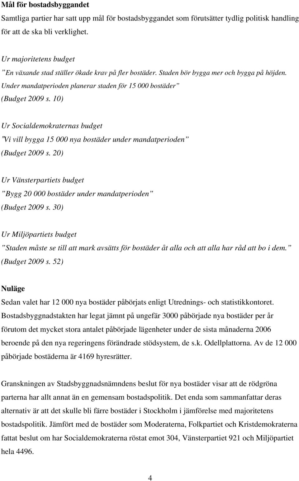 10) Ur Socialdemokraternas budget Vi vill bygga 15 000 nya bostäder under mandatperioden (Budget 2009 s. 20) Ur Vänsterpartiets budget Bygg 20 000 bostäder under mandatperioden (Budget 2009 s.