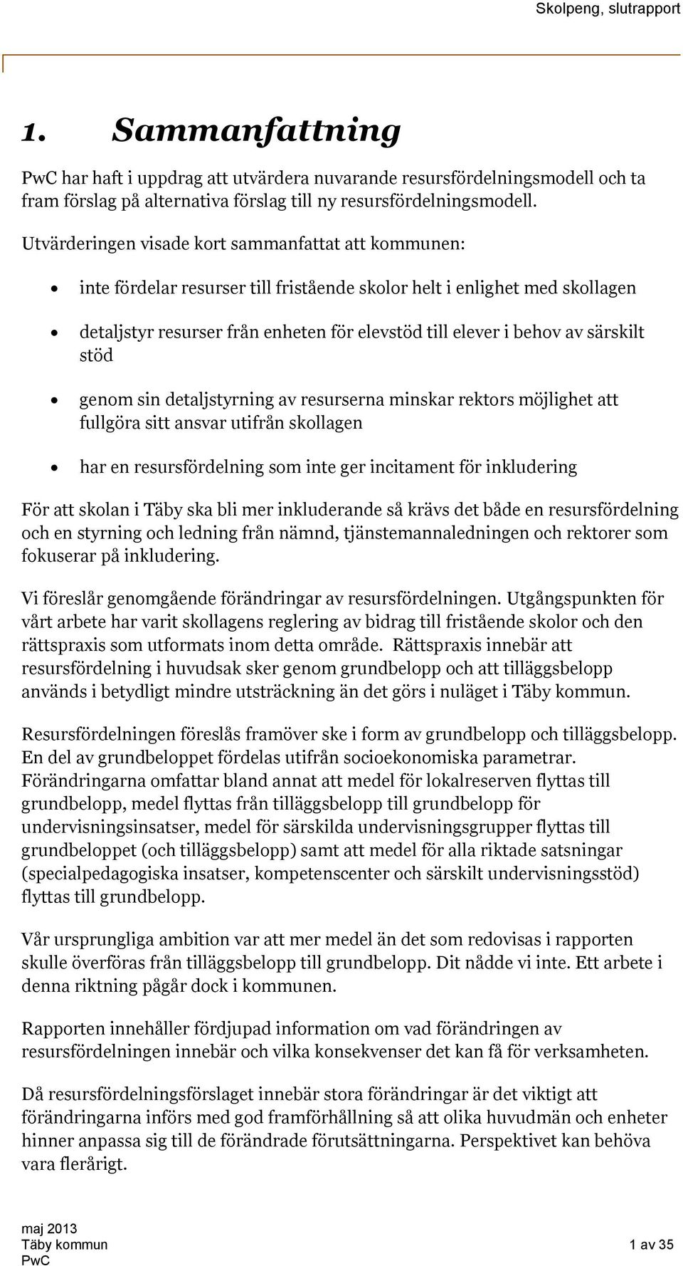 särskilt stöd genom sin detaljstyrning av resurserna minskar rektors möjlighet att fullgöra sitt ansvar utifrån skollagen har en resursfördelning som inte ger incitament för inkludering För att