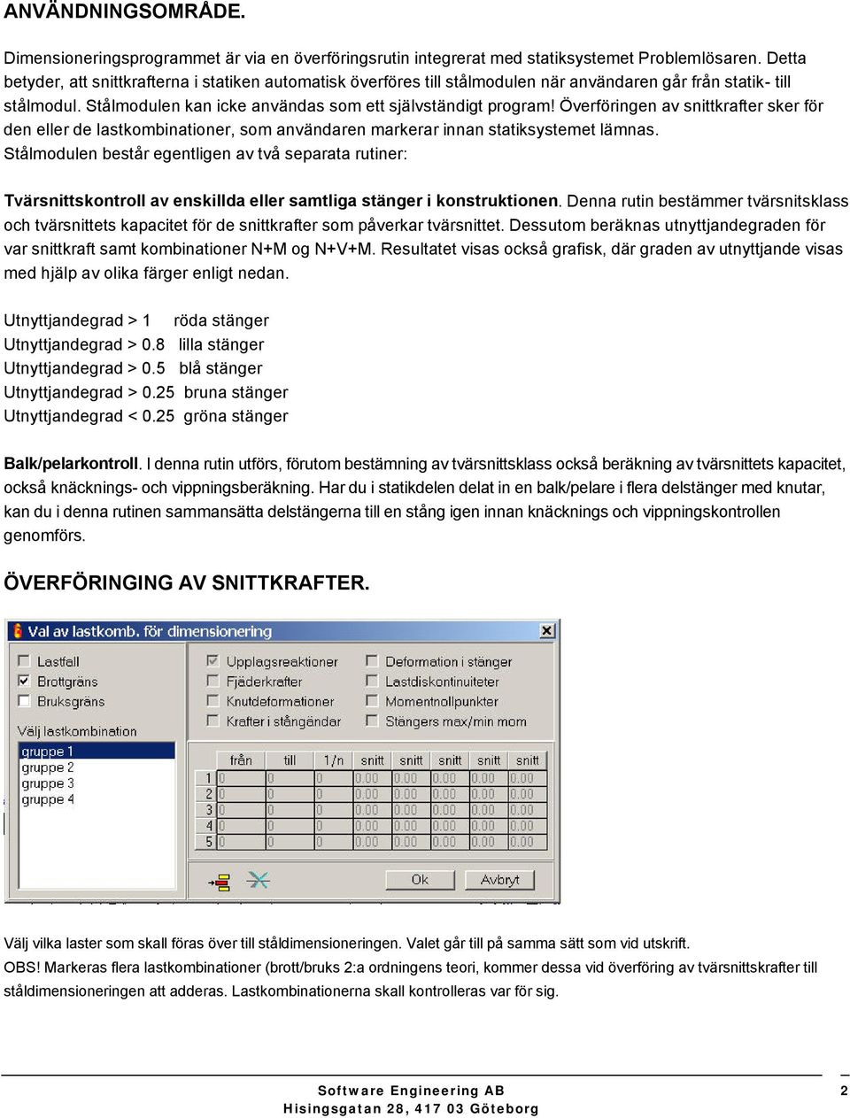 Överföringen av snittkrafter sker för den eller de lastkmbinatiner, sm användaren markerar innan statiksystemet lämnas.