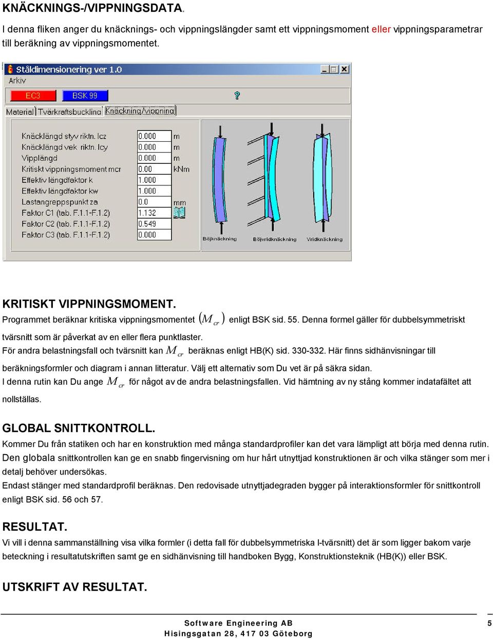 För andra belastningsfall h tvärsnitt kan M beräknas enligt HB(K) sid. 330-332. Här finns sidhänvisningar till r beräkningsfrmler h diagram i annan litteratur.