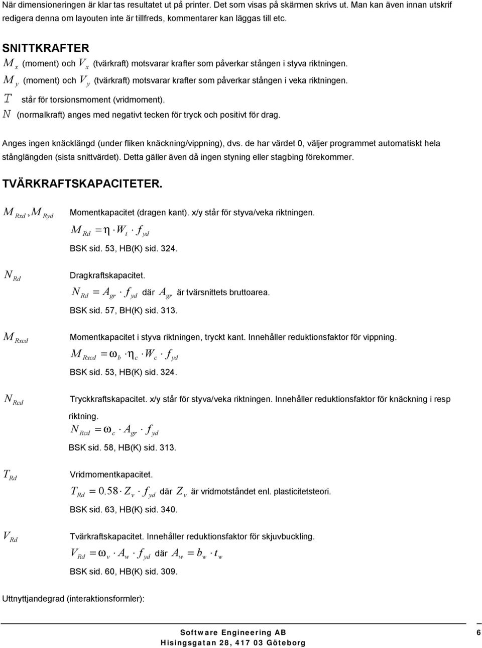 y T står för trsinsmment (vridmment). N (nrmalkraft) anges med negativt teken för tryk h psitivt för drag. Anges ingen knäklängd (under fliken knäkning/vippning), dvs.