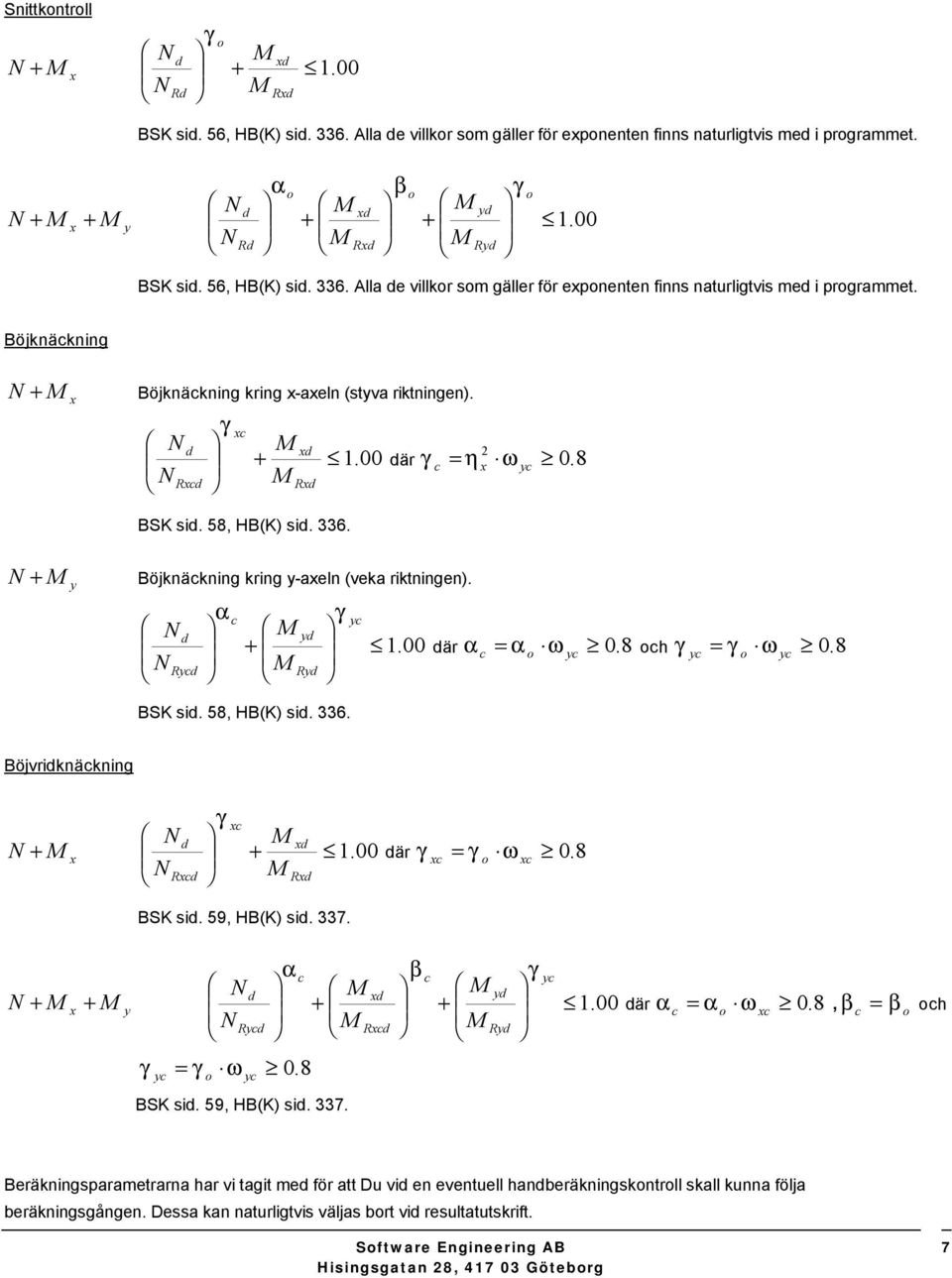 00 η N Rxd M Rxd BSK sid. 58, HB(K) sid. 336. 2 där ω 0. 8 = x y N + M y Böjknäkning kring y-axeln (veka riktningen). N N d R α M + M R BSK sid. 58, HB(K) sid. 336. y 1.00 där α ω 0. 8 α h ω 0.