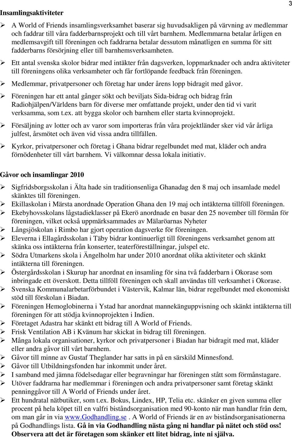 Ett antal svenska skolor bidrar med intäkter från dagsverken, loppmarknader och andra aktiviteter till föreningens olika verksamheter och får fortlöpande feedback från föreningen.