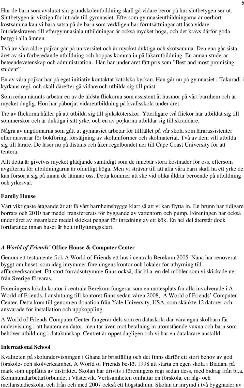 Inträdeskraven till eftergymnasiala utbildningar är också mycket höga, och det krävs därför goda betyg i alla ämnen. Två av våra äldre pojkar går på universitet och är mycket duktiga och skötsamma.