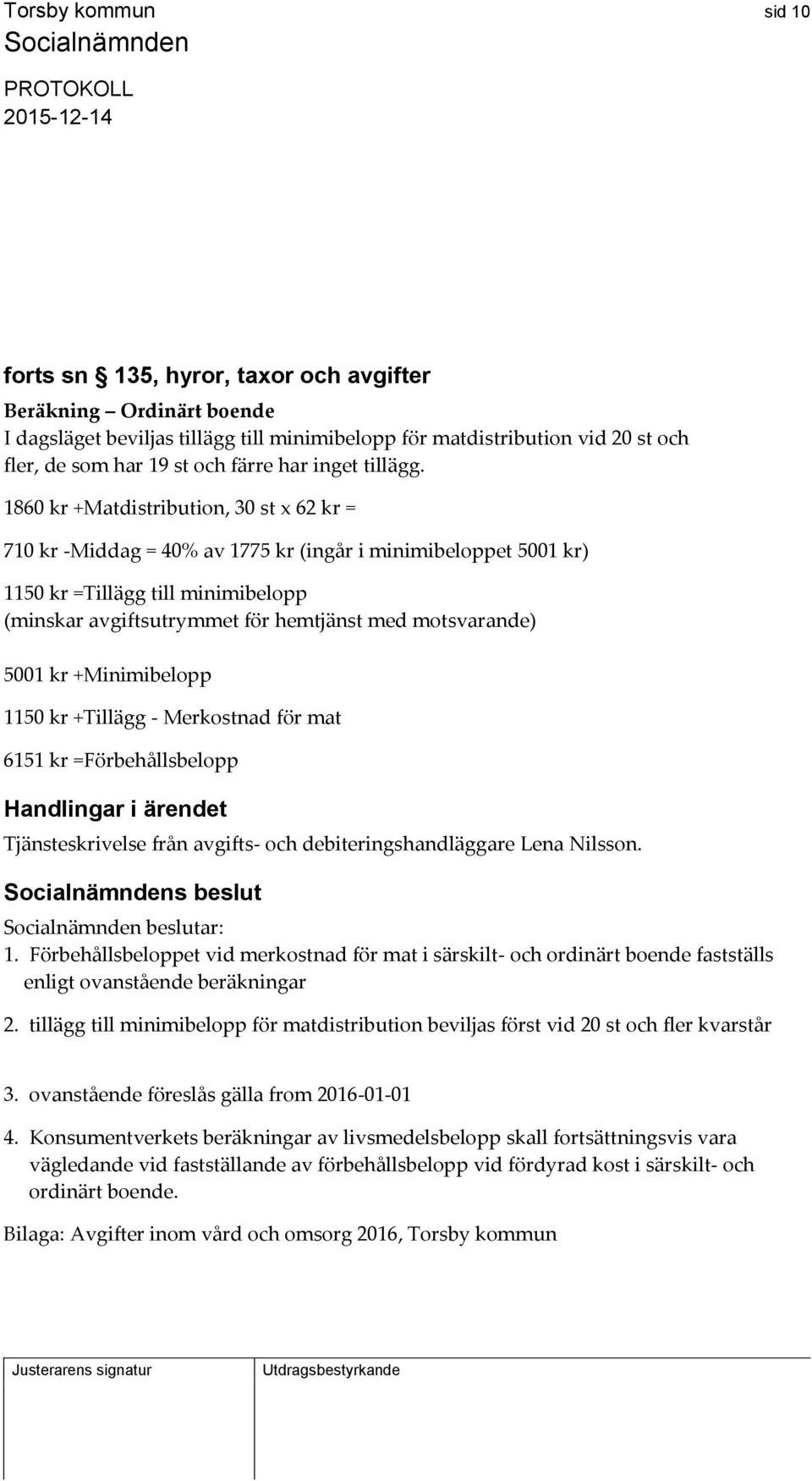 1860 kr +Matdistribution, 30 st x 62 kr = 710 kr -Middag = 40% av 1775 kr (ingår i minimibeloppet 5001 kr) 1150 kr =Tillägg till minimibelopp (minskar avgiftsutrymmet för hemtjänst med motsvarande)