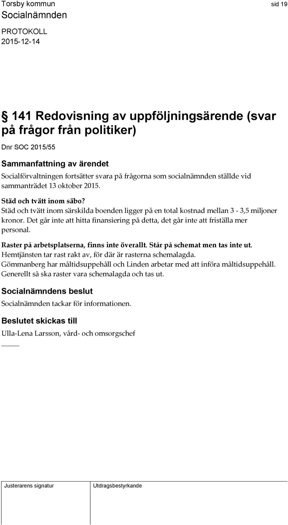 Det går inte att hitta finansiering på detta, det går inte att friställa mer personal. Raster på arbetsplatserna, finns inte överallt. Står på schemat men tas inte ut.