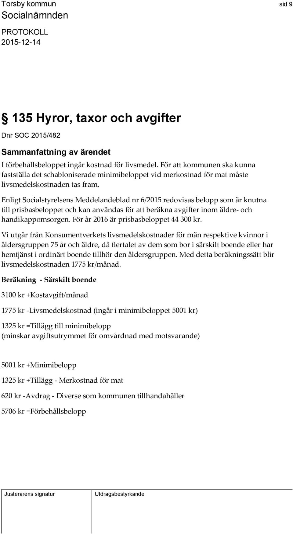 Enligt Socialstyrelsens Meddelandeblad nr 6/2015 redovisas belopp som är knutna till prisbasbeloppet och kan användas för att beräkna avgifter inom äldre- och handikappomsorgen.