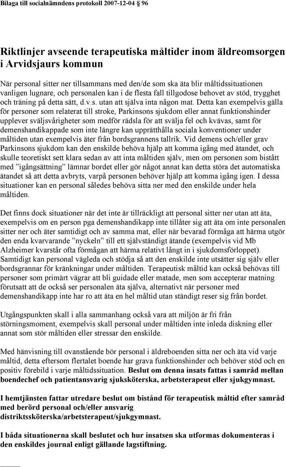 Detta kan exempelvis gälla för personer som relaterat till stroke, Parkinsons sjukdom eller annat funktionshinder upplever sväljsvårigheter som medför rädsla för att svälja fel och kvävas, samt för