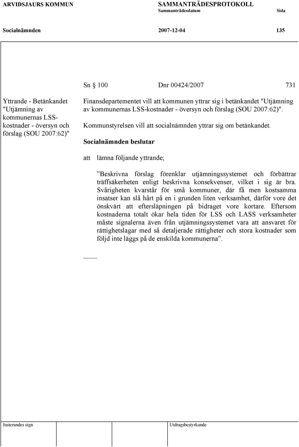 att lämna följande yttrande; Beskrivna förslag förenklar utjämningssystemet och förbättrar träffsäkerheten enligt beskrivna konsekvenser, vilket i sig är bra.