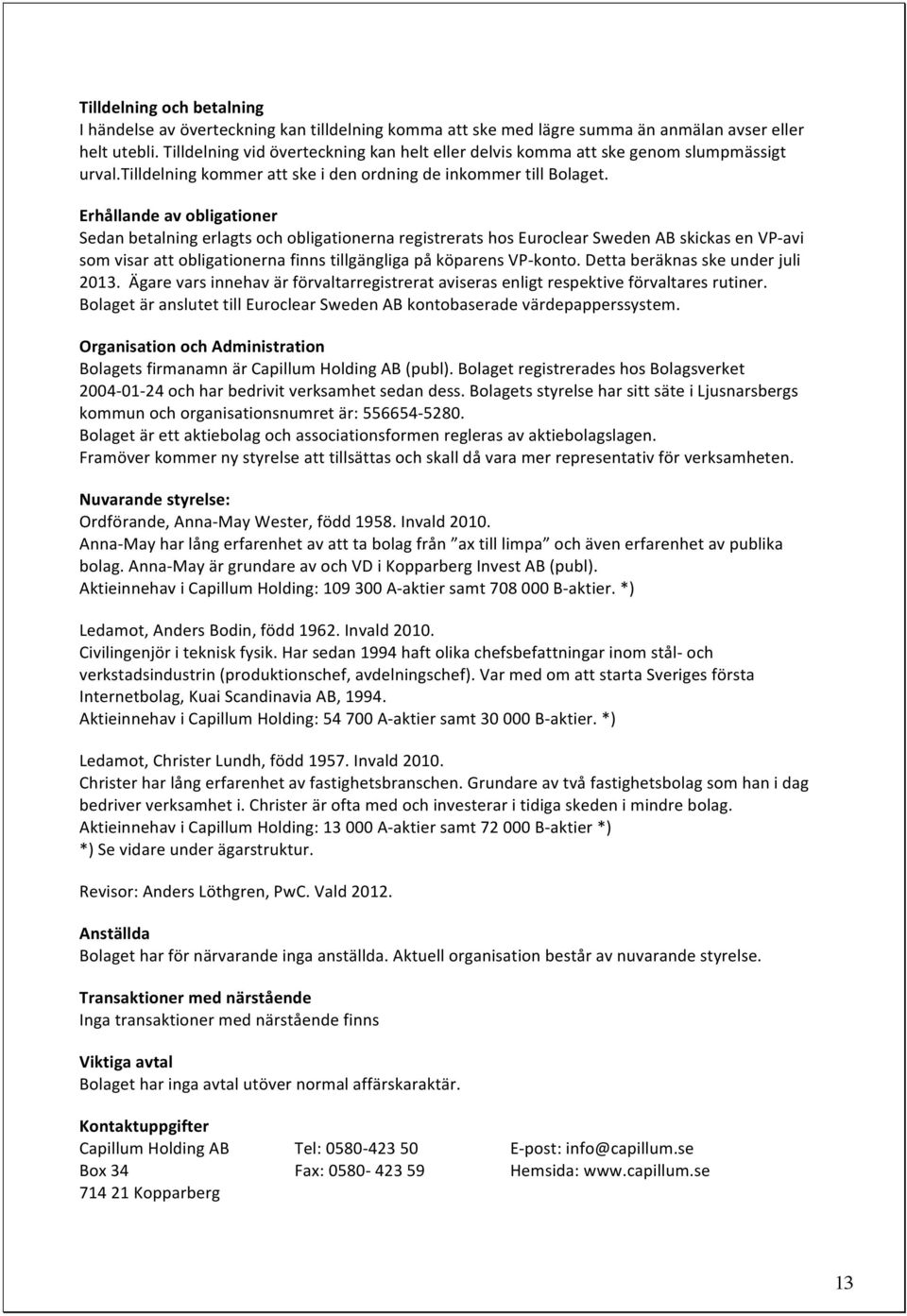 Erhållande av obligationer Sedan betalning erlagts och obligationerna registrerats hos Euroclear Sweden AB skickas en VP- avi som visar att obligationerna finns tillgängliga på köparens VP- konto.