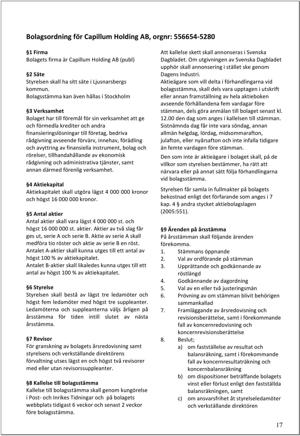 avseende förvärv, innehav, förädling och avyttring av finansiella instrument, bolag och rörelser, tillhandahållande av ekonomisk rådgivning och administrativa tjänster, samt annan därmed förenlig