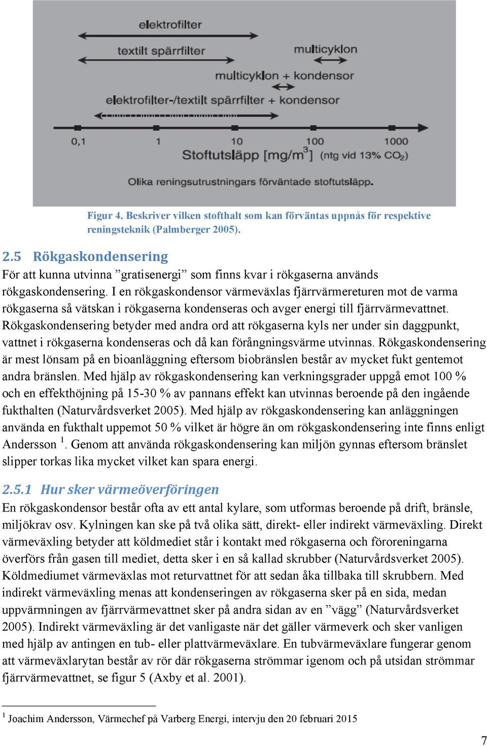 I en rökgaskondensor värmeväxlas fjärrvärmereturen mot de varma rökgaserna så vätskan i rökgaserna kondenseras och avger energi till fjärrvärmevattnet.