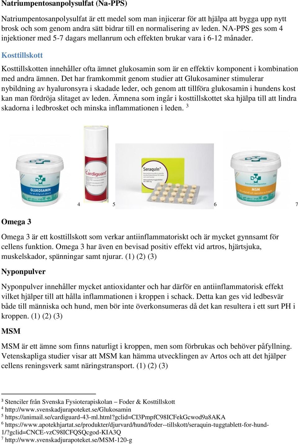 Kosttillskott Kosttillskotten innehåller ofta ämnet glukosamin som är en effektiv komponent i kombination med andra ämnen.