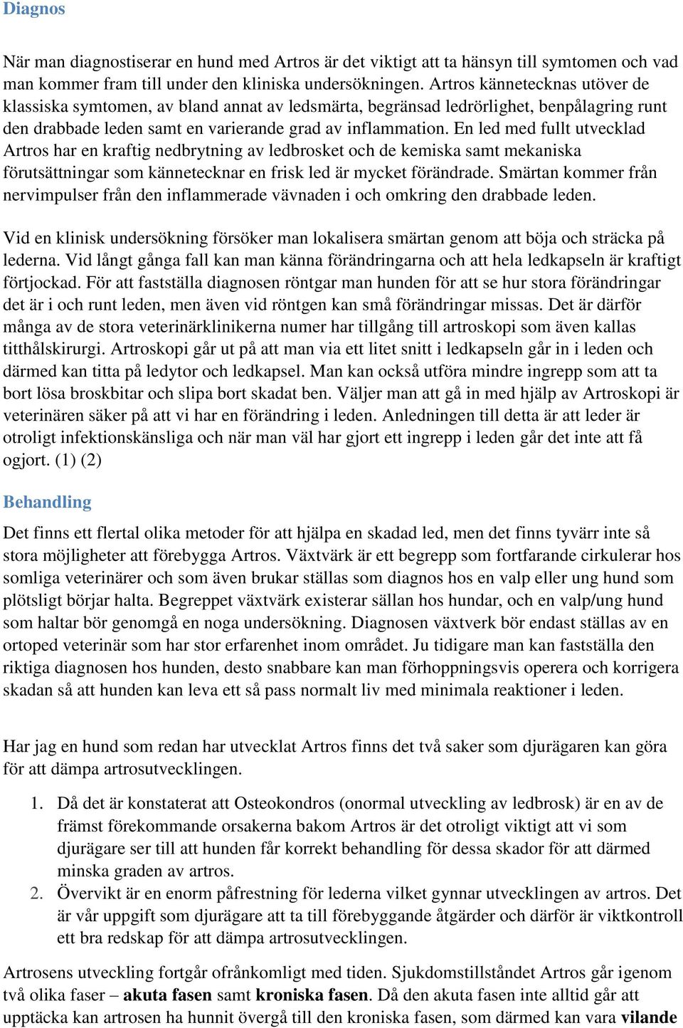 En led med fullt utvecklad Artros har en kraftig nedbrytning av ledbrosket och de kemiska samt mekaniska förutsättningar som kännetecknar en frisk led är mycket förändrade.