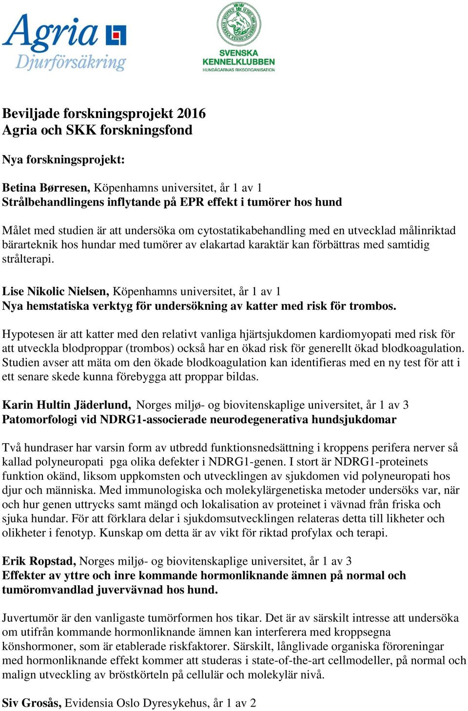 Lise Nikolic Nielsen, Köpenhamns universitet, år 1 av 1 Nya hemstatiska verktyg för undersökning av katter med risk för trombos.