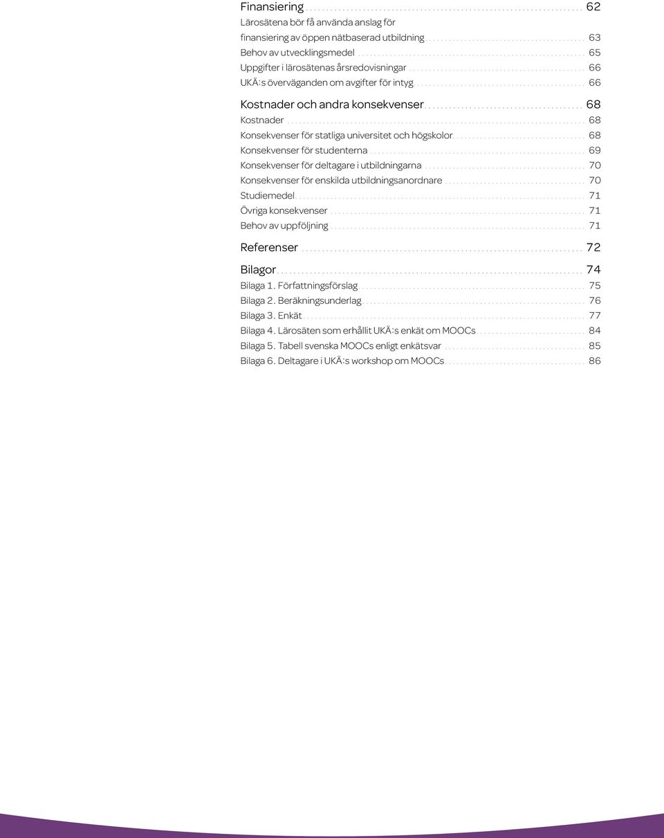 ... 69 Konsekvenser för deltagare i utbildningarna.... 70 Konsekvenser för enskilda utbildningsanordnare.... 70 Studiemedel.... 71 Övriga konsekvenser.... 71 Behov av uppföljning.... 71 Referenser.