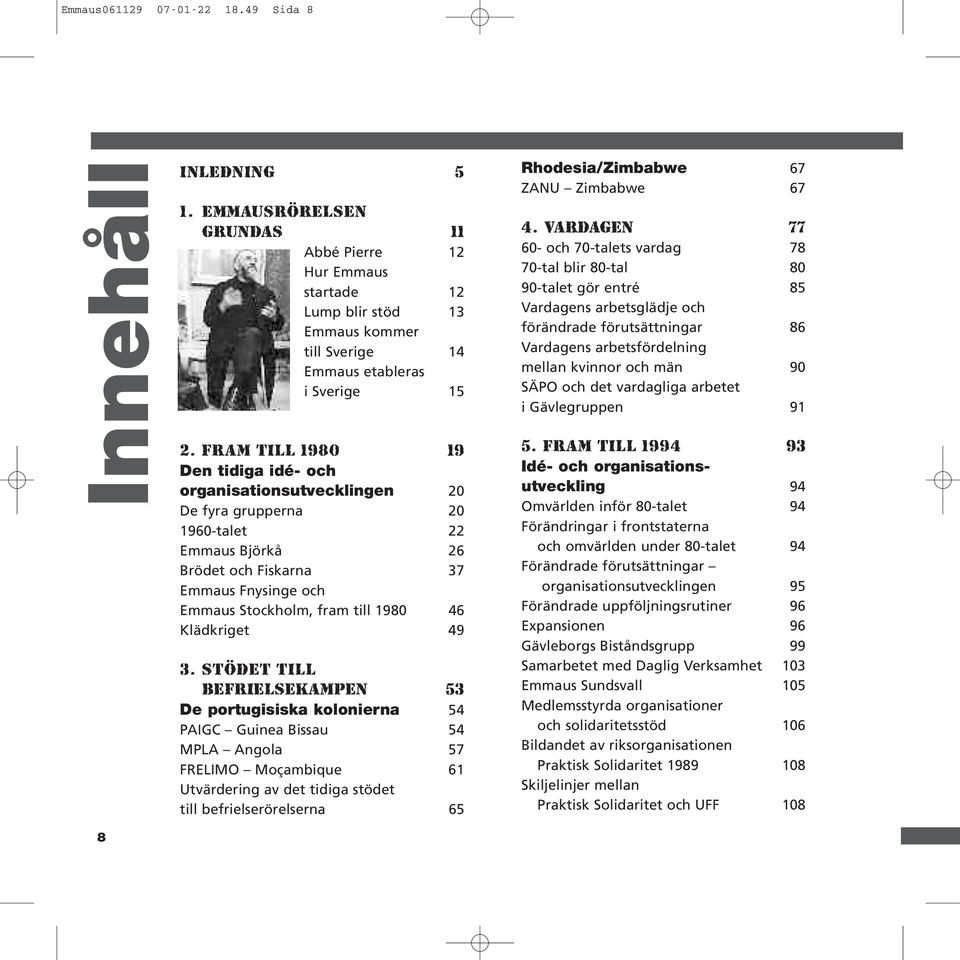 FRAM TILL 1980 19 Den tidiga idé- och organisationsutvecklingen 20 De fyra grupperna 20 1960-talet 22 Emmaus Björkå 26 Brödet och Fiskarna 37 Emmaus Fnysinge och Emmaus Stockholm, fram till 1980 46