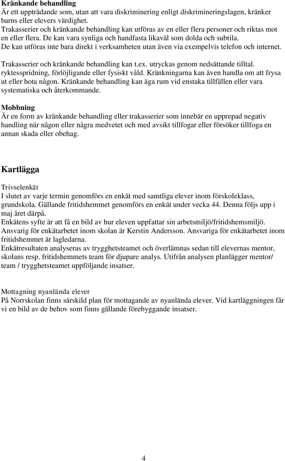 De kan utföras inte bara direkt i verksamheten utan även via exempelvis telefon och internet. Trakasserier och kränkande behandling kan t.ex. utryckas genom nedsättande tilltal.